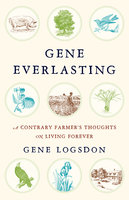 Gene Everlasting: A Contrary Farmer's Thoughts on Living Forever - Gene Logsdon