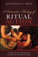 A Postmodern Theology of Ritual Action: An Exploration of Foot Washing among the Original Free Will Baptist Community - Jonathan L. Best
