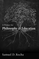 A Primer for Philosophy and Education - Samuel D. Rocha