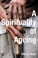 A Spirituality of Ageing - Mark G. Boyer
