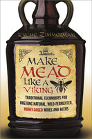 Make Mead Like a Viking: Traditional Techniques for Brewing Natural, Wild-Fermented, Honey-Based Wines and Beers - Jereme Zimmerman
