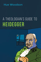 A Theologian’s Guide to Heidegger - Hue Woodson