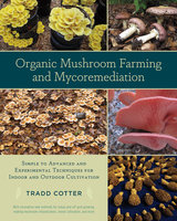 Organic Mushroom Farming and Mycoremediation: Simple to Advanced and Experimental Techniques for Indoor and Outdoor Cultivation - Tradd Cotter