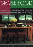 Simple Food for the Good Life: Random Acts of Cooking and Pithy Quotations - Helen Nearing