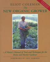 The New Organic Grower: A Master's Manual of Tools and Techniques for the Home and Market Gardener, 2nd Edition - Eliot Coleman