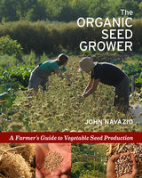 The Organic Seed Grower: A Farmer's Guide to Vegetable Seed Production - John Navazio