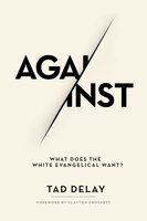 Against: What Does the White Evangelical Want? - Tad DeLay