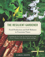 The Resilient Gardener: Food Production and Self-Reliance in Uncertain Times - Carol Deppe