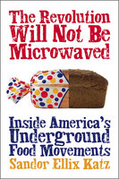 The Revolution Will Not Be Microwaved: Inside America's Underground Food Movements - Sandor Ellix Katz