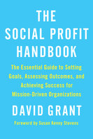 The Social Profit Handbook: The Essential Guide to Setting Goals, Assessing Outcomes, and Achieving Success for Mission-Driven Organizations - David Grant