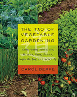 The Tao of Vegetable Gardening: Cultivating Tomatoes, Greens, Peas, Beans, Squash, Joy, and Serenity - Carol Deppe