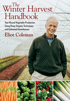 The Winter Harvest Handbook: Year Round Vegetable Production Using Deep-Organic Techniques and Unheated Greenhouses - Eliot Coleman