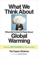 What We Think About When We Try Not To Think About Global Warming: Toward a New Psychology of Climate Action - Per Espen Stoknes