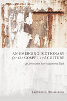 An Emerging Dictionary for the Gospel and Culture: A Conversation from Augustine to Zizek - Leonard E. Hjalmarson