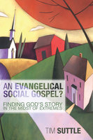 An Evangelical Social Gospel?: Finding God's Story in the Midst of Extremes - Timothy L. Suttle