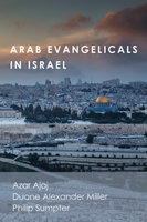 Arab Evangelicals in Israel - Philip Sumpter, Azar Ajaj, Duane Alexander Miller