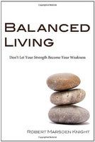 Balanced Living: Don't Let Your Strength Become Your Weakness - Robert M. Knight