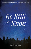 Be Still and Know: Treasures from Silence to Transform Your Life - Jenni Ho-Huan