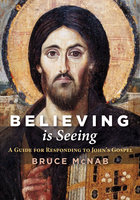 Believing is Seeing: A Guide for Responding to John’s Gospel - Bruce McNab