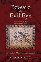 Beware the Evil Eye Volume 1: The Evil Eye in the Bible and the Ancient World—Introduction, Mesopotamia, and Egypt - John H. Elliott