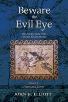 Beware the Evil Eye Volume 2: The Evil Eye in the Bible and the Ancient World—Greece and Rome - John H. Elliott