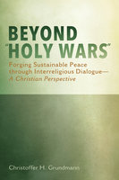 Beyond “Holy Wars”: Forging Sustainable Peace through Interreligious Dialogue—A Christian Perspective - Christoffer H. Grundmann
