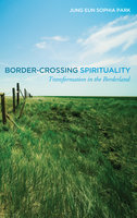 Border-Crossing Spirituality: Transformation in the Borderland - Jung Eun Sophia Park
