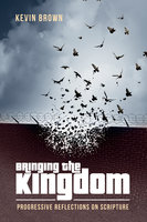 Bringing the Kingdom: Progressive Reflections on Scripture - Kevin Brown