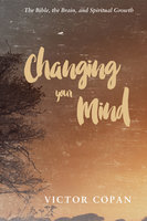 Changing your Mind: The Bible, the Brain, and Spiritual Growth - Victor A. Copan