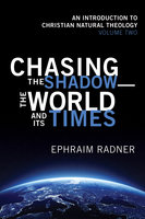Chasing the Shadow—the World and Its Times: An Introduction to Christian Natural Theology, Volume 2 - Ephraim Radner