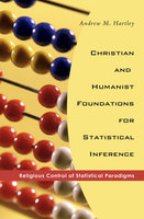 Christian and Humanist Foundations for Statistical Inference: Religious Control of Statistical Paradigms - Andrew M. Hartley