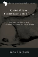 Christian Spirituality in Africa: Biblical, Historical, and Cultural Perspectives from Kenya - Sung Kyu Park