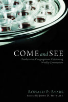 Come and See: Presbyterian Congregations Celebrating Weekly Communion - Ronald P. Byars