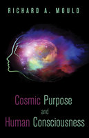 Cosmic Purpose and Human Consciousness - Richard A. Mould