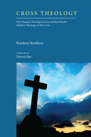 Cross Theology: The Classical Theologia Crucis and Karl Barth's Modern Theology of the Cross - Rosalene Bradbury