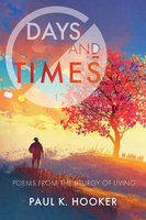 Days and Times: Poems from the Liturgy of Living - Paul K. Hooker