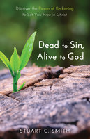 Dead to Sin, Alive to God: Discover the Power of Reckoning to Set You Free in Christ - Stuart Carl Smith