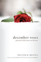 December Roses: Pastoral Reflections on Divorce - Hector M. Medina