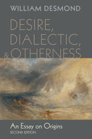 Desire, Dialectic, and Otherness: An Essay on Origins, Second Edition - William Desmond