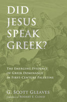 Did Jesus Speak Greek?: The Emerging Evidence of Greek Dominance in First-Century Palestine - G. Scott Gleaves