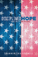 Disciplined Hope: Prayer, Politics, and Resistance - Shannon Craigo-Snell