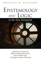 Epistemology and Logic in the New Testament: Early Jewish Context and Biblical Theology Mechanisms that Fit Within Some Contemporary Ways of Knowing - Douglas W. Kennard