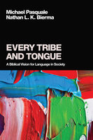 Every Tribe and Tongue: A Biblical Vision for Language in Society - Michael Pasquale, Nathan L. K. Bierma