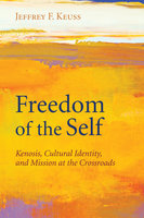 Freedom of the Self: Kenosis, Cultural Identity, and Mission at the Crossroads - Jeffrey F. Keuss