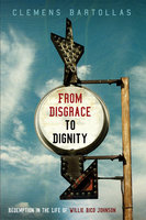 From Disgrace to Dignity: Redemption in the Life of Willie Rico Johnson - Clemens Bartollas
