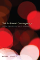 God the Eternal Contemporary: Trinity, Eternity, and Time in Karl Barth - Adrian Langdon