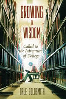 Growing in Wisdom: Called to the Adventure of College - Dale Goldsmith
