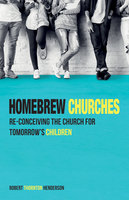 Homebrew Churches: Re-conceiving the Church for Tomorrow’s Children - Robert Thornton Henderson