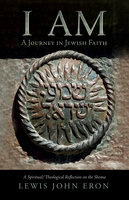 I AM: A Journey in Jewish Faith: A Spiritual/Theological Reflection on the Shema - Lewis John Eron