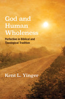 God and Human Wholeness: Perfection in Biblical and Theological Tradition - Kent L. Yinger
